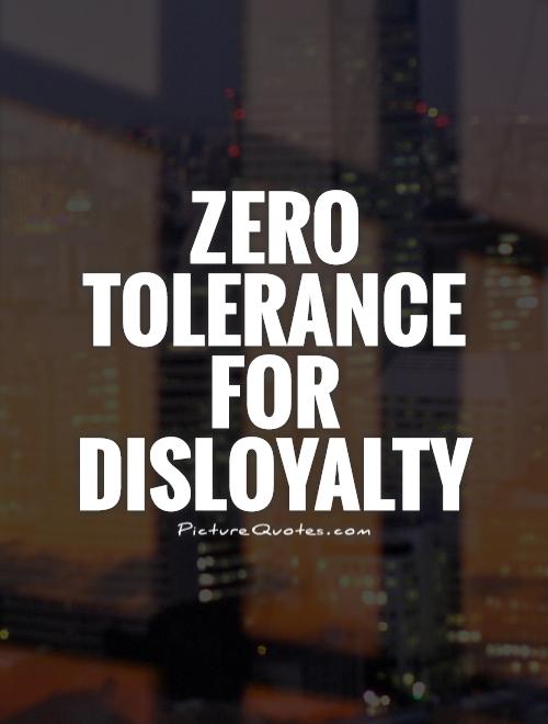 Zero tolerance for disloyalty