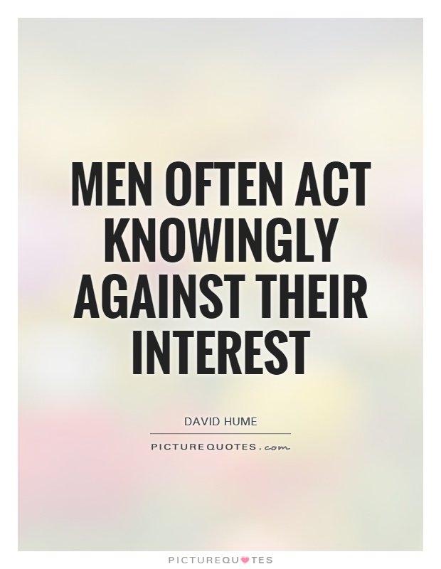 en often act knowingly against their interest. David Hume
