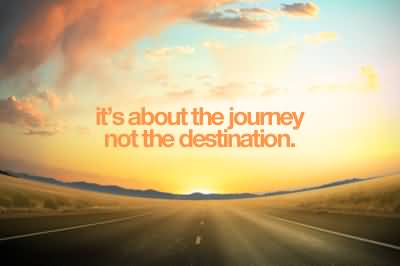 it’s about the journey, not the destination