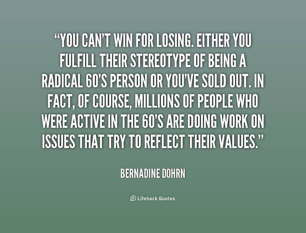 ou can’t win for losing. Either you fulfill their stereotype of being a radical 60’s person or you’ve sold out. In fact, of course, millions of people who were active in … Bernadine Dohrn
