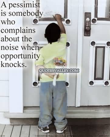 A Pessimist Is Somebody Who Complains About The Noise when opportunity knocks