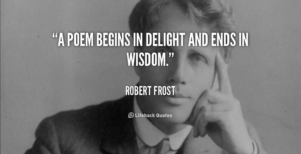 A Poem Begins In Delight And Ends In Wisdom. Robert Frost