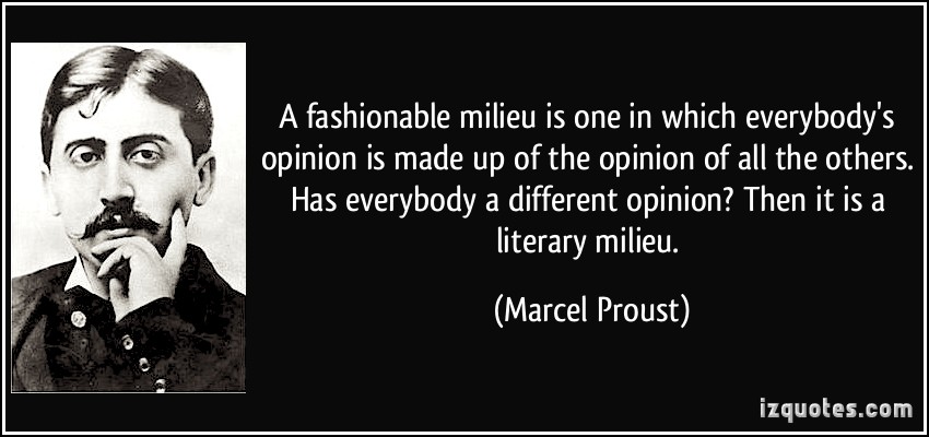 A fashionable milieu is one in which everybody's opinion is made up of the opinion of. Marcel Proust