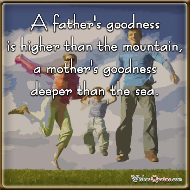 A father’s goodness is higher than the mountain, a mother’s goodness deeper than the sea