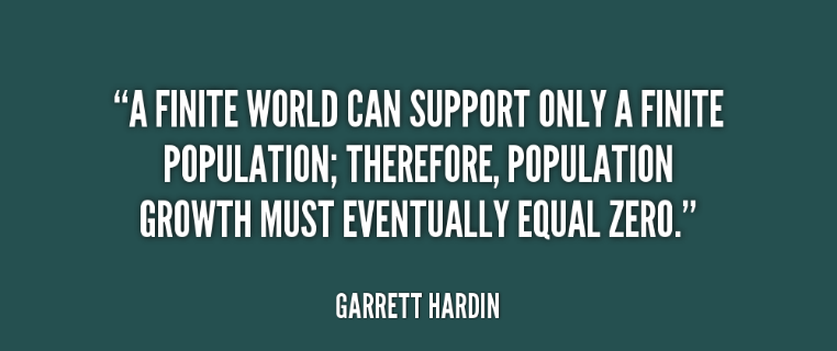 A finite world can support only a finite population; therefore, population growth must eventually equal zero. Garrett Hardin