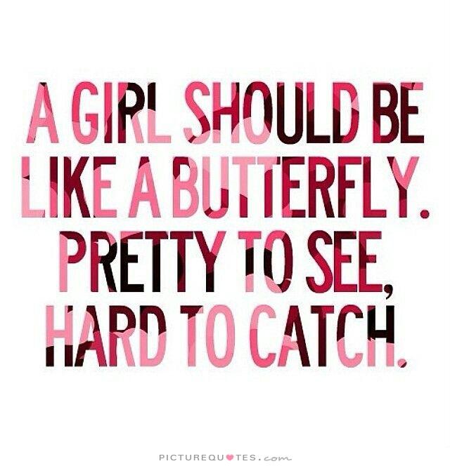 A girl should be like a butterfly pretty to see, Hard to catch