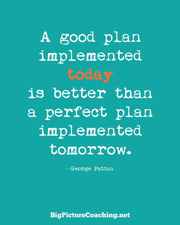 A good plan violently executed now is better than a perfect plan executed next week. George S. Patton