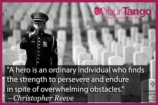 A hero is an ordinary individual who finds the strength to persevere and endure in spite of overwhelming obstacles. Christopher Reeve