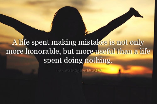 A life spent making mistakes is not only more honorable, but more useful than a life spent doing nothing