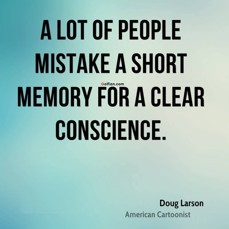 A lot of people mistake a short memory for a clear conscience. Doug Larson