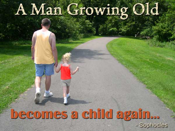 A man growing old becomes a child again. Sophocles