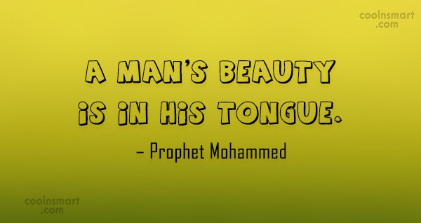 A man's beauty is in his tongue. Prophet Mohammed