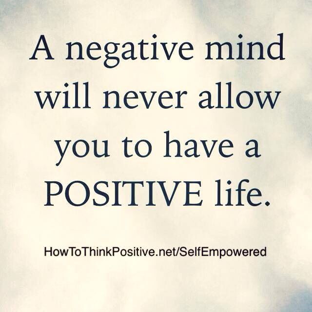 A negative mind will never allow you to have a positive life.