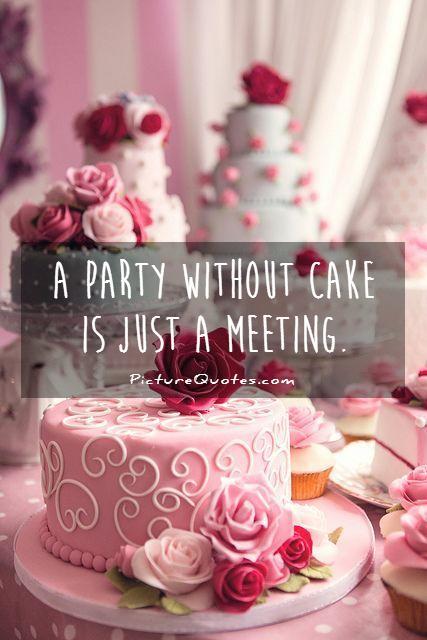 A party without cake is just a meeting