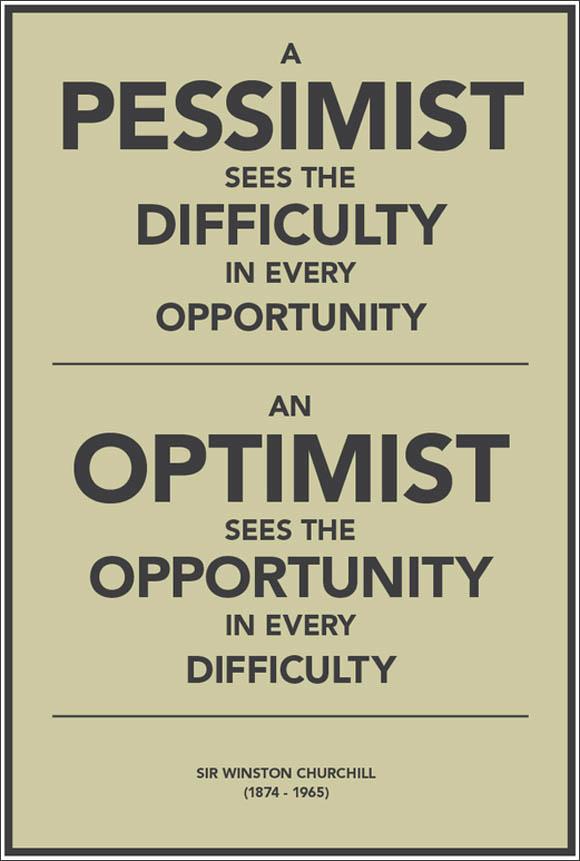 A pessimist sees the difficulty in every opportunity; an optimist sees the opportunity in every difficulty. Winston Churchill