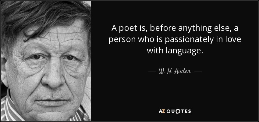 A poet is, before anything else, a person who is passionately in love with language. W. H. Auden
