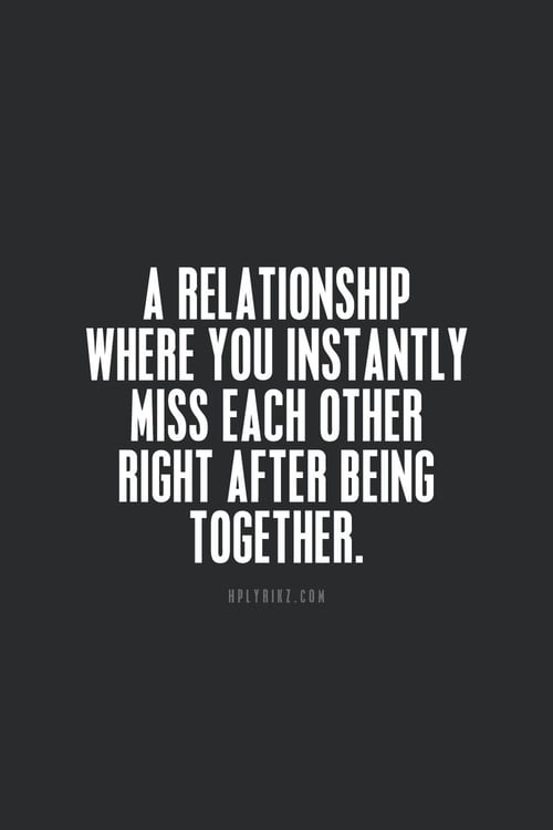 A relationship where you instantly miss each other right after being together