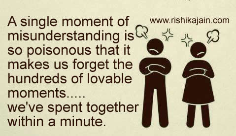 A single moment of misunderstanding is so poisonous that it makes us forget the hundreds of lovable moments we’ve spent together within a minute.