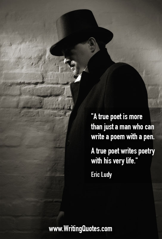 A true poet is more than just a man who can write a poem with a pen. A true poet writes poetry with his very life. Eric Ludy