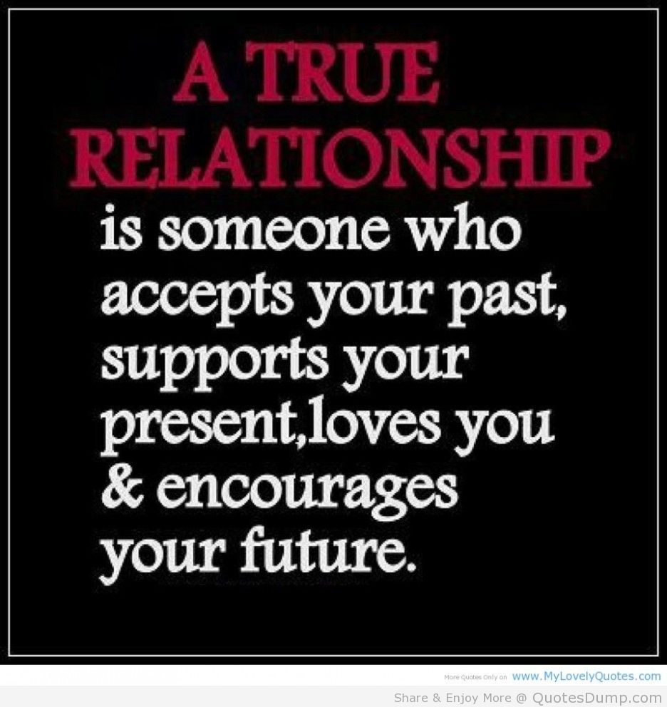 A true relationship is someone who accepts your past, supports your present, loves you & encourages your future