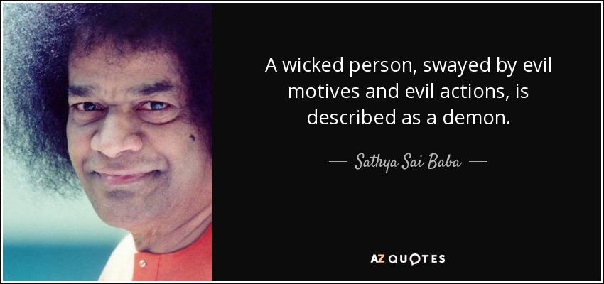 A wicked person, swayed by evil motives and evil actions, is described as a demon. Sathya Sai Baba