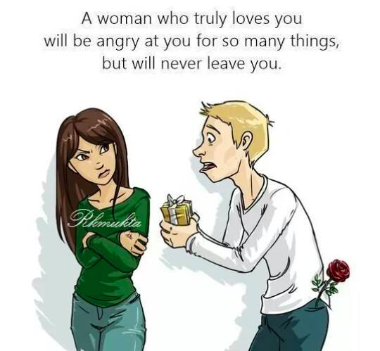 A woman who truly loves you will be angry at you for so many things but will never leave you.