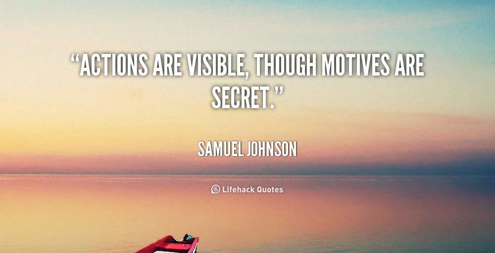 Actions are visible, though motives are secret. Samuel Johnson