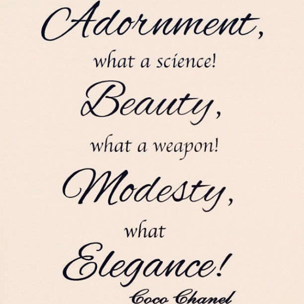 Adornment, what a science! Beauty, what a weapon! Modesty, what elegance!. Coco Chanel