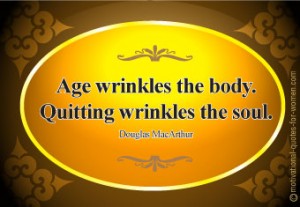 Age wrinkles the body. Quitting wrinkles the soul. Douglas MacArthur