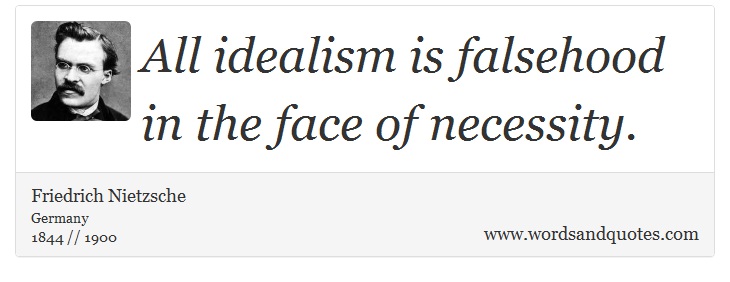 All idealism is falsehood in the face of necessity. Friedrich Nietzsche