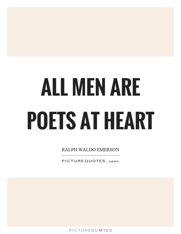 All men are poets at heart. Ralph Waldo Emerson