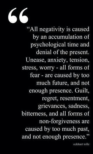 All negativity is caused by an accumulation of psychological time and denial of the present. Unease, anxiety, tension, stress, worry - all forms ... Eekhart Tolle