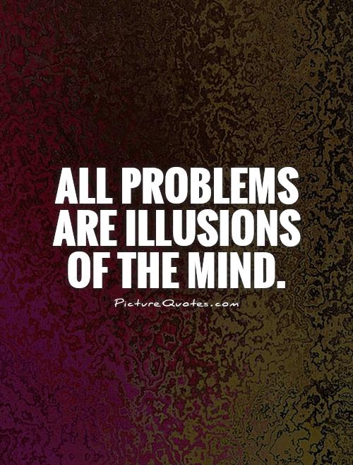 All problems are illusions of the mind
