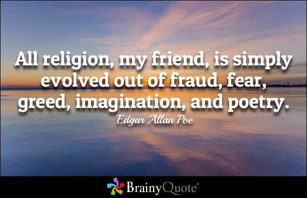 All religion, my friend, is simply evolved out of fraud, fear, greed, imagination, and poetry. Edgar Allan Poe