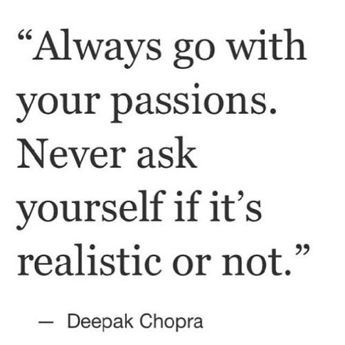 Always go with your passions. Never ask yourself if it's realistic or not. Deepak Chopra