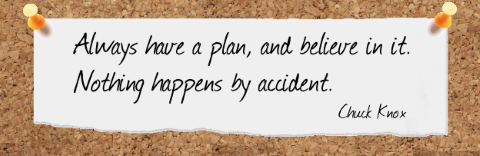 Always have a plan, and believe in it. Nothing happens by accident. Chuck Knox