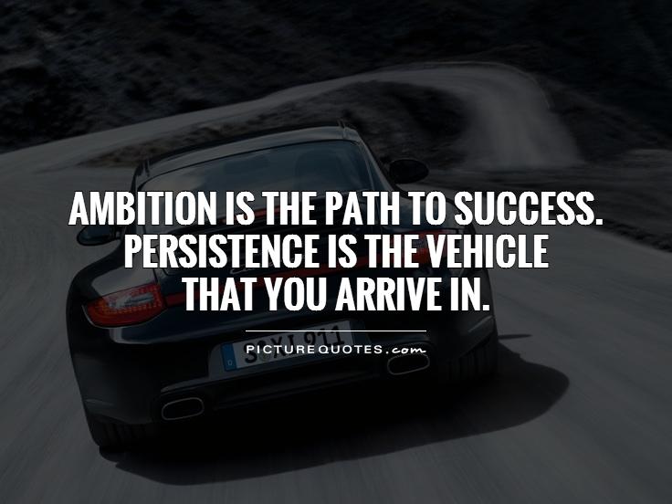 Ambition is the path to success. Persistence is the vehicle that you arrive in