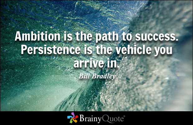 Ambition is the path to success. Persistence is the vehicle you arrive in. Bill Bradley
