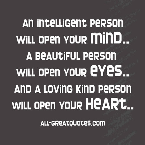 An intelligent person will open your mind,. A beautiful person will open your eyes,. And a loving kind person will open your heart