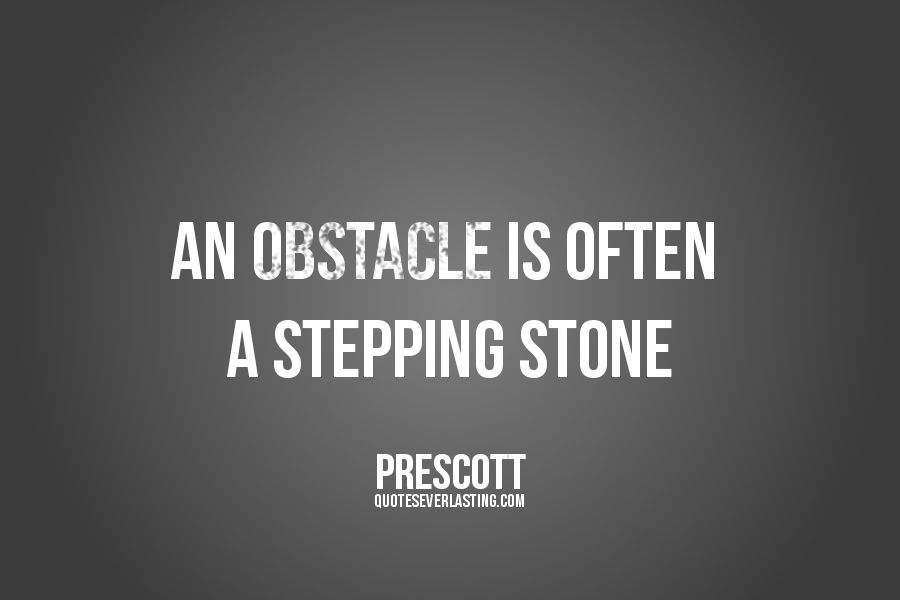 An obstacle is often a stepping stone. William Prescott