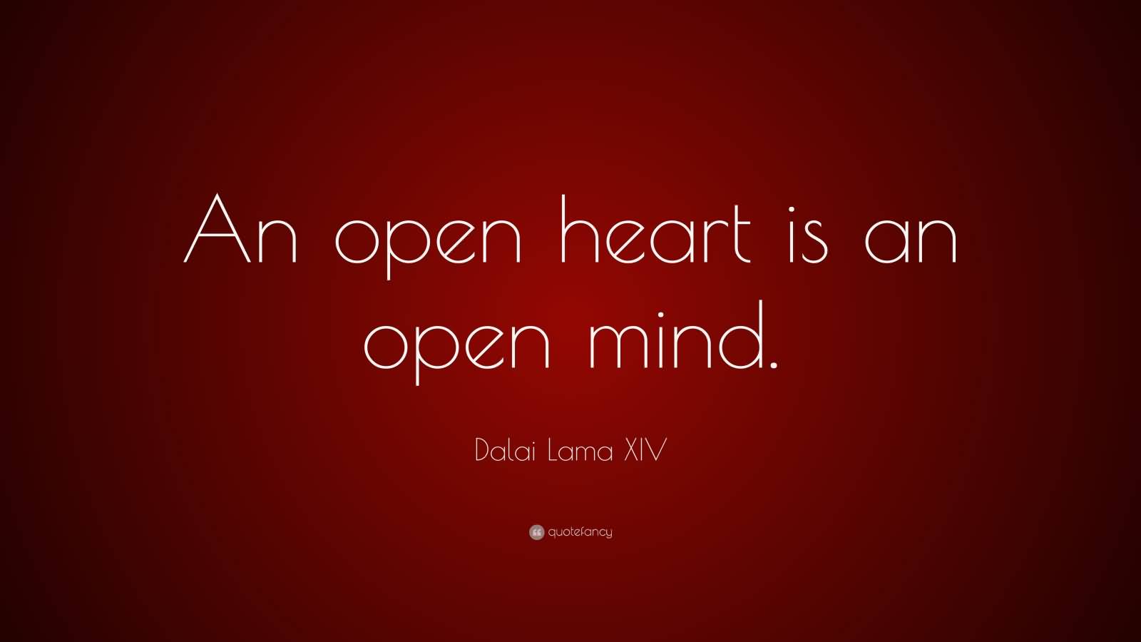 An open heart is an open mind. Dalai Lama