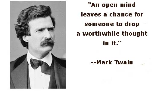 An open mind leaves a chance for someone to drop a worthwhile thought in it. Mark Twain