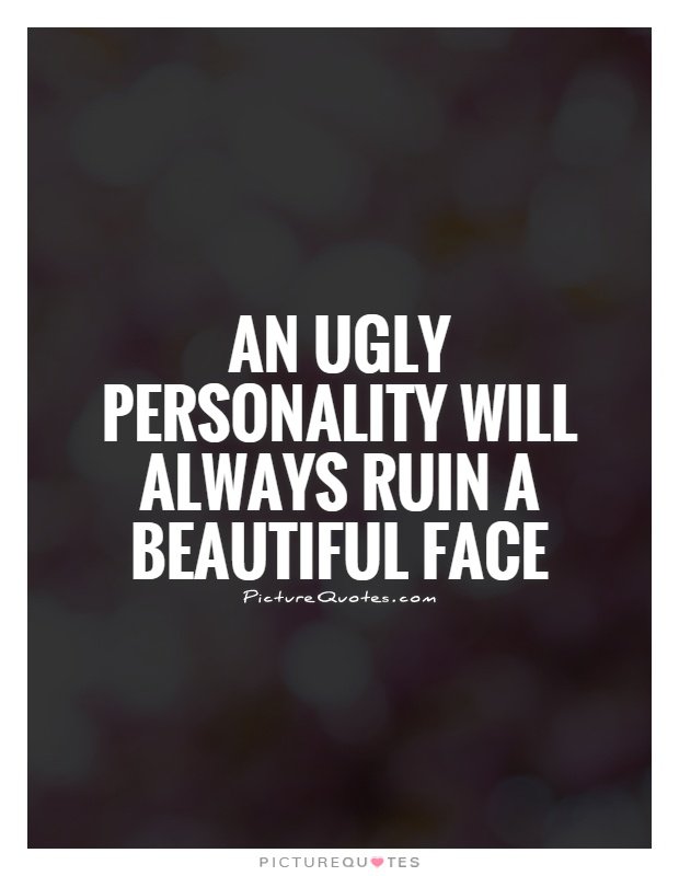 An ugly personality will always ruin a beautiful face