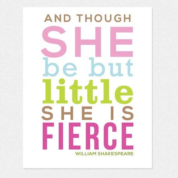 And though she be but little she is Fierce. William Shakespeare
