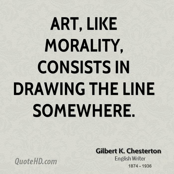Art, like morality, consists in drawing the line somewhere. Gilbert K. Chesterton