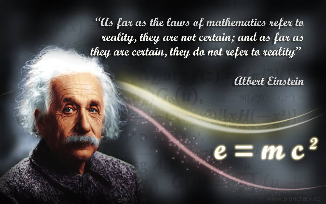 As far as the laws of mathematics refer to reality, they are not certain, and as far as they are certain, they do not refer to reality. Albert Einstein
