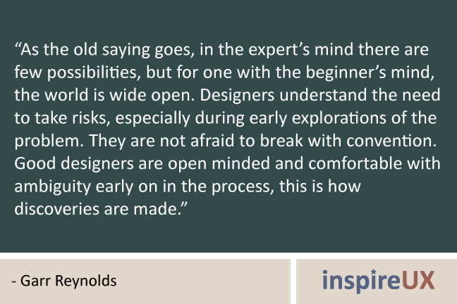 As the old saying goes, in the expert’s mind there are few possibilities, but for one with the beginner’s mind, the world is wide open. Designers … Garr Reynolds