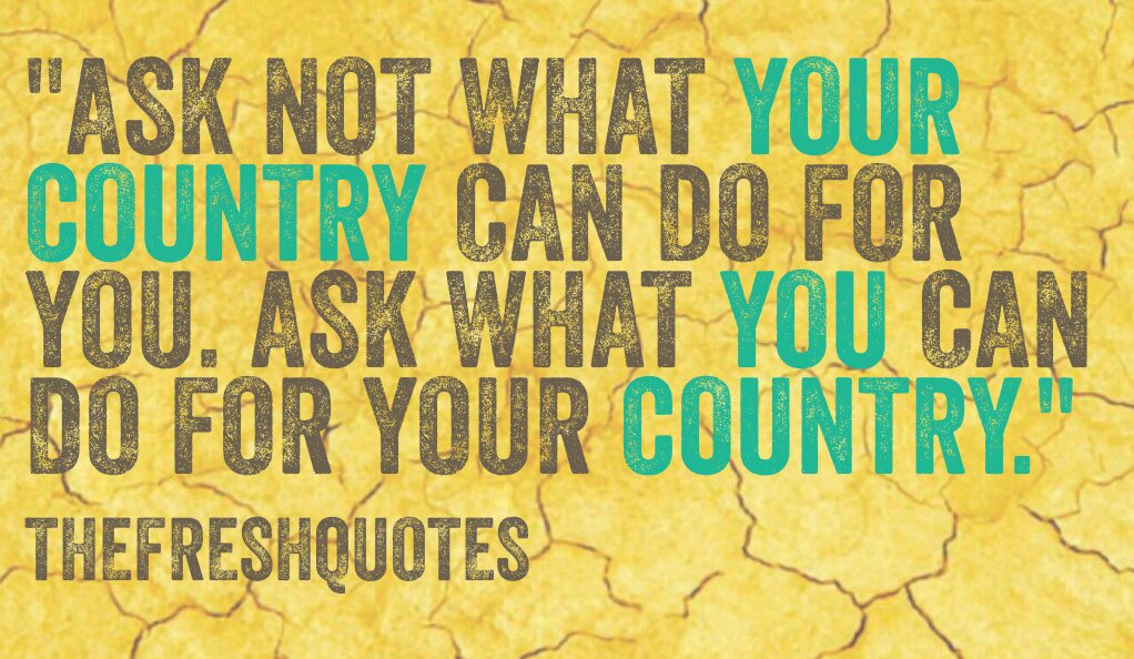 Ask not what your country can do for you; ask what you can do for your country