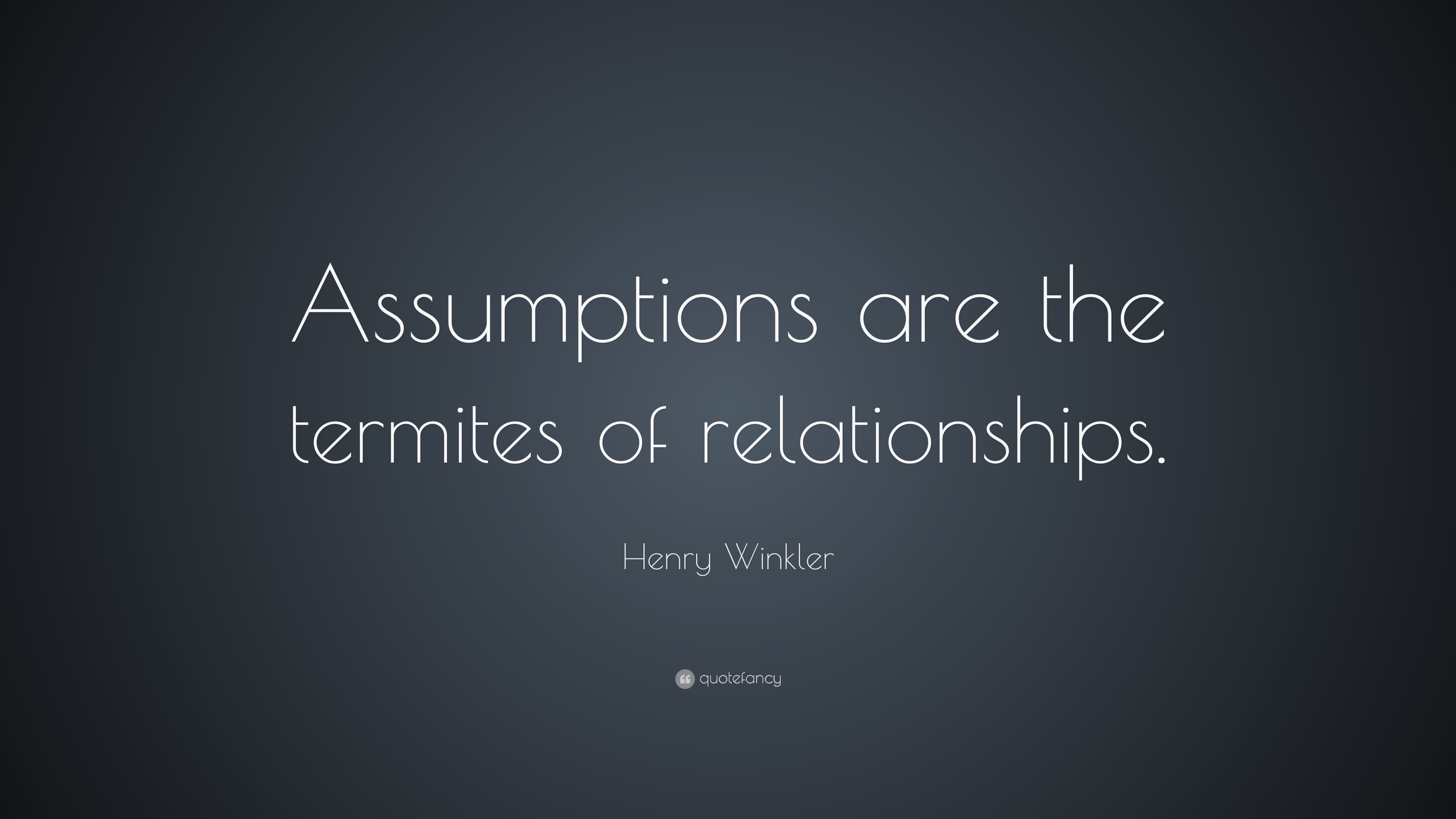 Assumptions are the termites of relationships. Henry Winkler