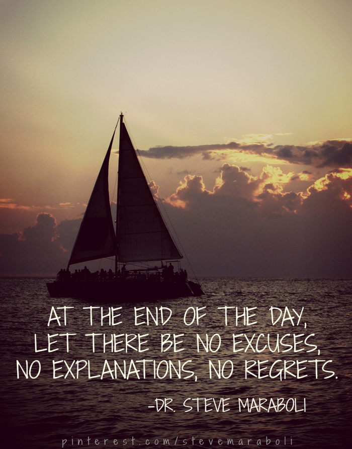 At the end of the day, let there be no excuses, no explanations, no regrets. Steve Maraboli